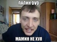 папин dvd мамин не хуя