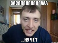 васяяяяяяяяяааа ....ну чё т