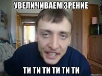увеличиваем зрение ти ти ти ти ти ти