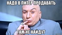 надо в питер продавать там не найдут