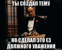 ты создал тему но сделал это ез должного уважения