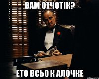 вам отчотік? ето всьо к алочке