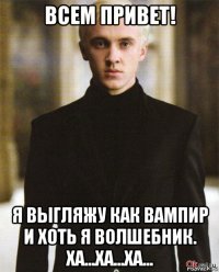 всем привет! я выгляжу как вампир и хоть я волшебник. ха...ха...ха...