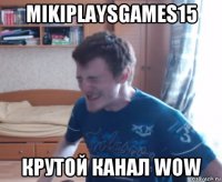 mikiplaysgames15 крутой канал wow
