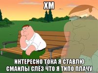 хм интересно тока я ставлю смаилы слёз что я типо плачу