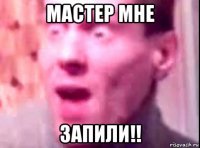 мастер мне запили!!