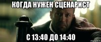 когда нужен сценарист с 13:40 до 14:40