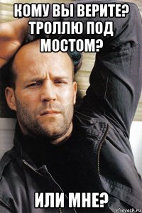 кому вы верите? троллю под мостом? или мне?