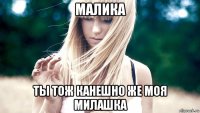 малика ты тож канешно же моя милашка