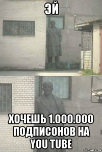 эй хочешь 1.000.000 подписонов на you tube