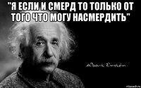 "я если и смерд то только от того что могу насмердить" 