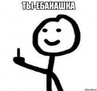 ты-ебанашка 