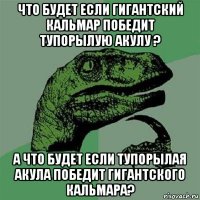 что будет если гигантский кальмар победит тупорылую акулу ? а что будет если тупорылая акула победит гигантского кальмара?