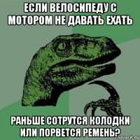 если велосипеду с мотором не давать ехать раньше сотрутся колодки или порвется ремень?