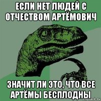 если нет людей с отчеством артёмович значит ли это, что все артёмы бесплодны