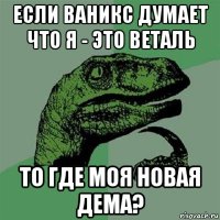 если ваникс думает что я - это веталь то где моя новая дема?