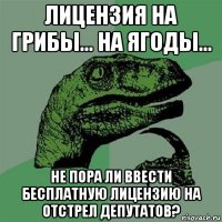 лицензия на грибы... на ягоды... не пора ли ввести бесплатную лицензию на отстрел депутатов?