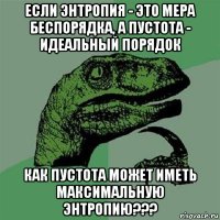 если энтропия - это мера беспорядка, а пустота - идеальный порядок как пустота может иметь максимальную энтропию???