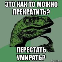 это как то можно прекратить? перестать умирать?