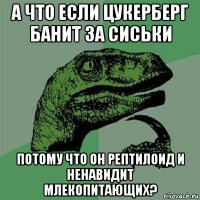 а что если цукерберг банит за сиськи потому что он рептилоид и ненавидит млекопитающих?