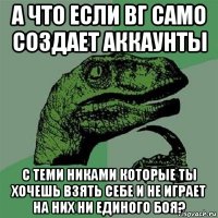 а что если вг само создает аккаунты с теми никами которые ты хочешь взять себе и не играет на них ни единого боя?