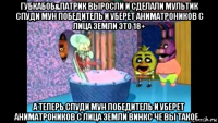 губкабоб&патрик выросли и сделали мультик спуди мун победитель и уберет аниматроников с лица земли это 18+ а теперь спуди мун победитель и уберет аниматроников с лица земли винкс че вы такое...