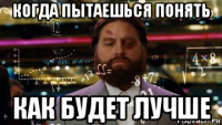 когда пытаешься понять как будет лучше