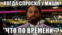 когда спросил у миши "что по времени"?