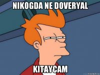 nikogda ne doveryal kitaycam