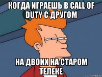 когда играешь в call of duty с другом на двоих на старом телеке