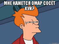 мне кажется омар сосёт хуй? 