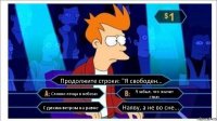 Продолжите строки: "Я свободен... Словно птица в небесах Я забыл, что значит страх С диким ветром на равне Наяву, а не во сне...