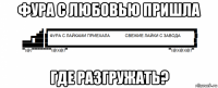 фура с любовью пришла где разгружать?