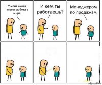 У меня самая клевая работа в мире И кем ты работаешь? Менеджером по продажам