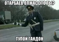 отарбаев олжас это ты? тупой гандон