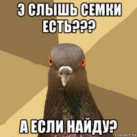 э слышь семки есть??? а если найду?