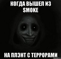 когда вышел из smoke на плэнт с террорами