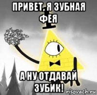 привет, я зубная фея а ну отдавай зубик!
