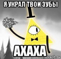 я украл твои зубы ахаха