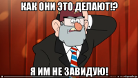 как они это делают!? я им не завидую!
