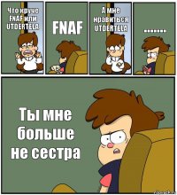 Что круче FNAF или UTDERTELA FNAF А мне нравиться UTDERTELA ....... Ты мне больше не сестра