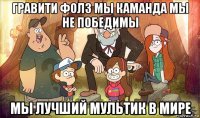 гравити фолз мы каманда мы не победимы мы лучший мультик в мире