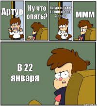 Артур Ну что опять? Когда выйдет Гравити фолз 3 сезон ммм В 22 января