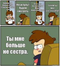 Диппер там Новый сезон Стар против сил зла Неси пульт будем смотреть Я его уже посмотрела.И Марко поцеловал Стар Зачем ты мне рассказала? Ты мне больше не сестра.