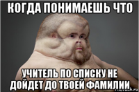 когда понимаешь что учитель по списку не дойдет до твоей фамилии