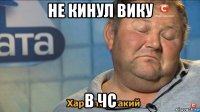 не кинул вику в чс