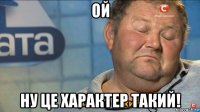 ой ну це характер такий!