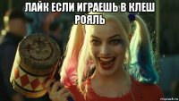 лайк если играешь в клеш рояль 