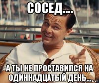 сосед.... а ты не проставился на одиннадцатый день...