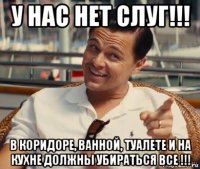 у нас нет слуг!!! в коридоре, ванной, туалете и на кухне должны убираться все !!!